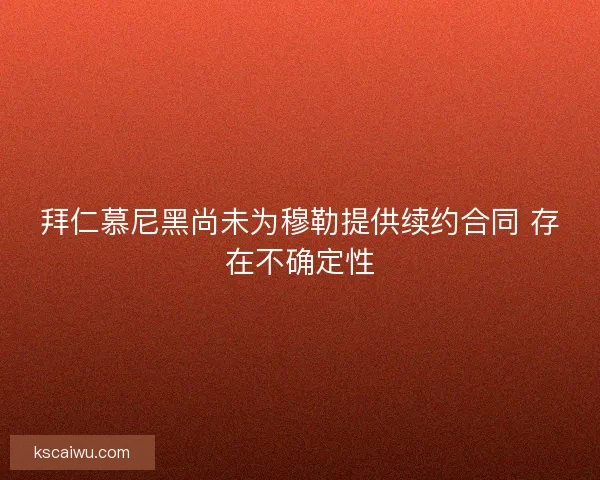 拜仁慕尼黑尚未为穆勒提供续约合同 存在不确定性
