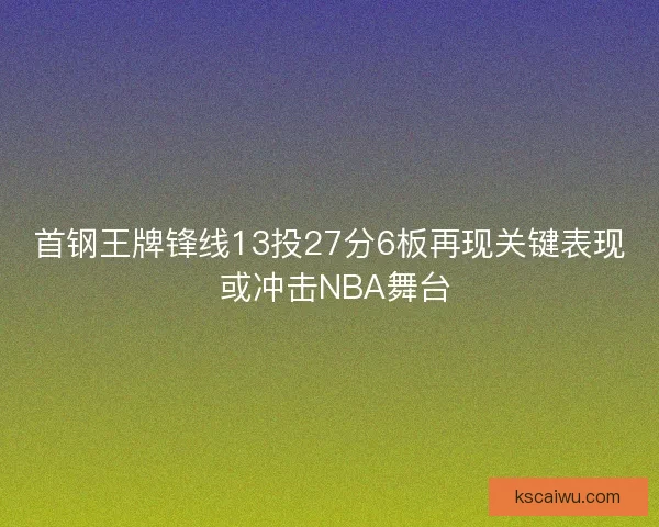 首钢王牌锋线13投27分6板再现关键表现 或冲击NBA舞台