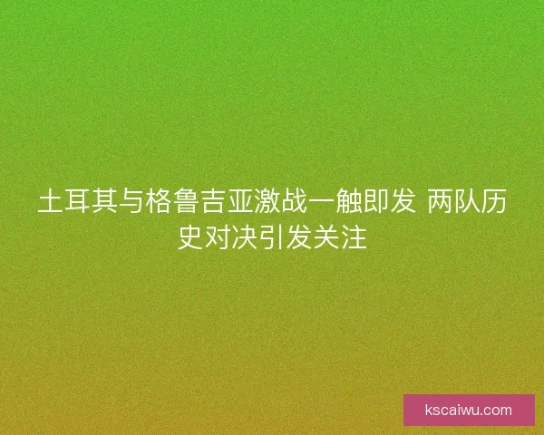 土耳其与格鲁吉亚激战一触即发 两队历史对决引发关注