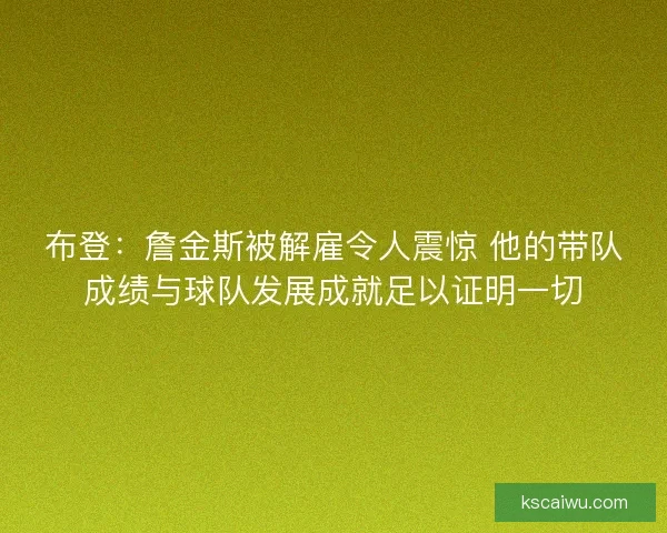 布登：詹金斯被解雇令人震惊 他的带队成绩与球队发展成就足以证明一切