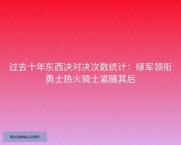 过去十年东西决对决次数统计：绿军领衔勇士热火骑士紧随其后