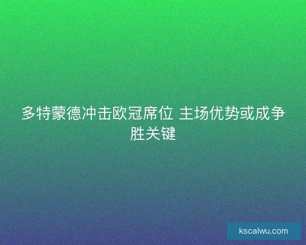 多特蒙德冲击欧冠席位 主场优势或成争胜关键