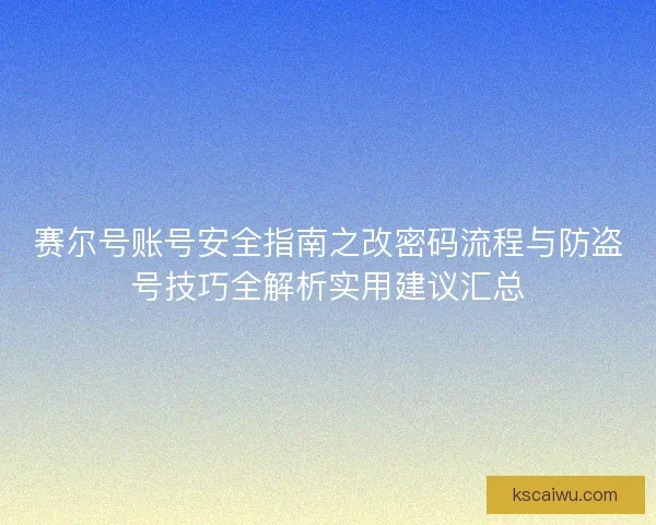 赛尔号账号安全指南之改密码流程与防盗号技巧全解析实用建议汇总