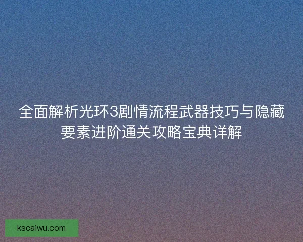 全面解析光环3剧情流程武器技巧与隐藏要素进阶通关攻略宝典详解