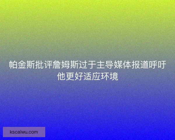帕金斯批评詹姆斯过于主导媒体报道呼吁他更好适应环境
