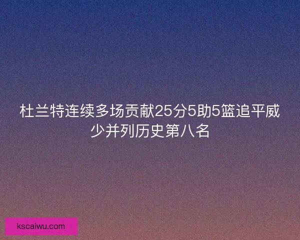 杜兰特连续多场贡献25分5助5篮追平威少并列历史第八名
