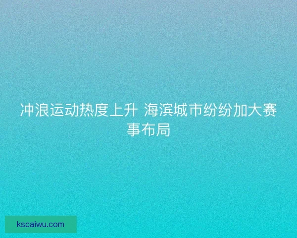 冲浪运动热度上升 海滨城市纷纷加大赛事布局
