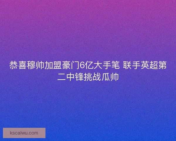 恭喜穆帅加盟豪门6亿大手笔 联手英超第二中锋挑战瓜帅