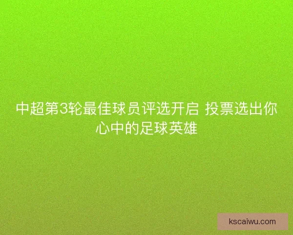 中超第3轮最佳球员评选开启 投票选出你心中的足球英雄