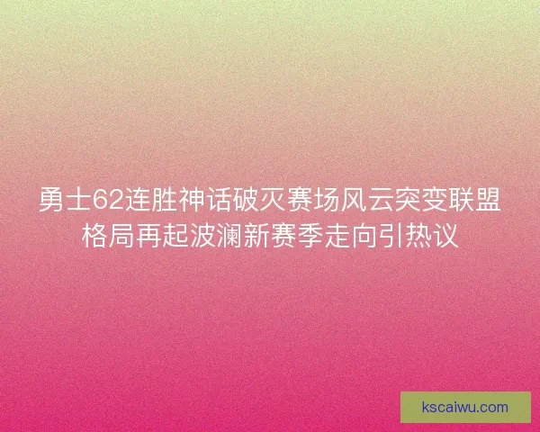 勇士62连胜神话破灭赛场风云突变联盟格局再起波澜新赛季走向引热议